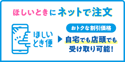 ほしいときにネットで注文 おトクな割引価格 自宅でも店頭でも受け取り可能！