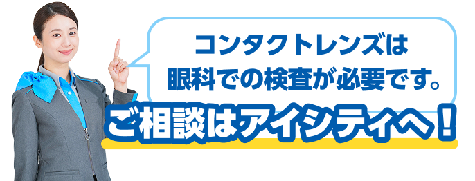 コンタクトレンズは眼科での検査が必要です。ご相談はアイシティへ！