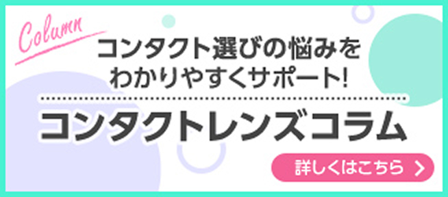 コンタクト選びの悩みをわかりやすくサポート！コンタクトレンズコラム