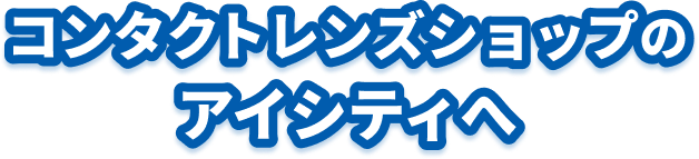 コンタクトレンズショップのアイシティへ