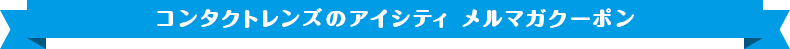 コンタクトレンズのアイシティ メルマガクーポン
