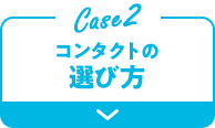 Case2 コンタクトの選び方