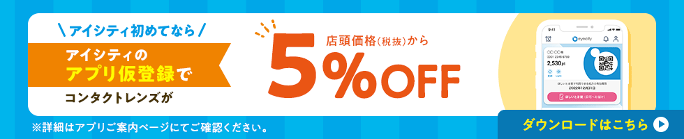 アイシティ初めてなら、アイシティのアプリ仮登録でコンタクトレンズが、店頭価格（税抜）から5％OFF！ダウンロードはこちら