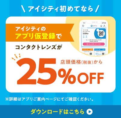 アイシティ初めてなら、アイシティのアプリ仮登録でコンタクトレンズが、店頭価格（税抜）から25％OFF！ダウンロードはこちら