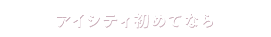 アイシティ初めてなら