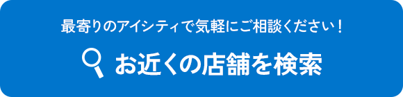 最寄りのアイシティで気軽にご相談ください！お近くの店舗を検索