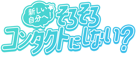 新しい自分へ！そろそろコンタクトにしない？