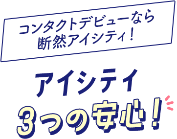 コンタクトデビューなら
                                                              断然アイシティ！ アイシティ ３つの安心！