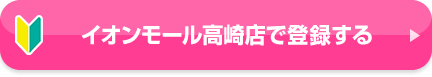イオンモール高崎店で登録する
