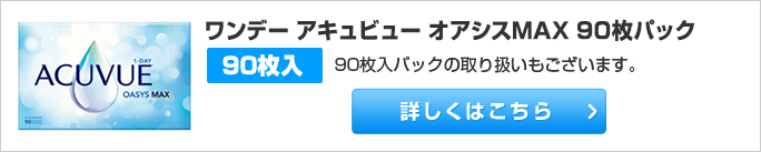 ワンデー アキュビュー オアシスMAX 90枚パックの取り扱いもございます。詳しくはこちら