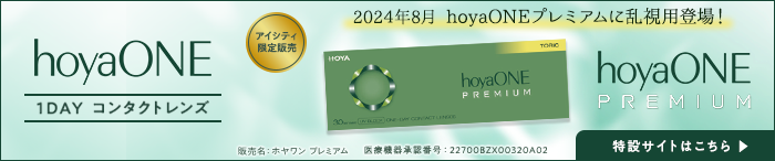 hoyaONE 1DAY コンタクトレンズ アイシティ限定販売 2024年8月 hoyaONEプレミアムに乱視用登場！ hoyaONE PREMIUM 販売名:ホヤワン　プレミアム 医療機器承認番号:22700BZX00320A02 特設サイトはこちら