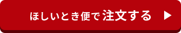 ほしいとき便で注文する