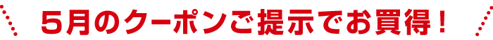 5月のクーポンご提示でお買得！