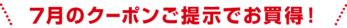 7月のクーポンご提示でお買得！