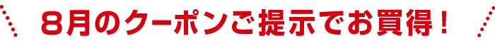 8月のクーポンご提示でお買得！