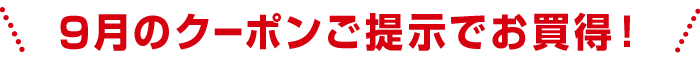 9月のクーポンご提示でお買得！