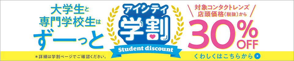アイシティ学割 Student discount 大学生・専門学生はずーっとコンタクトレンズ店頭価格（税抜）から30%OFF！詳しくはこちら