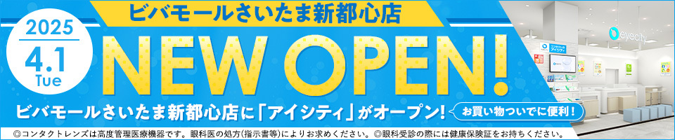 ビバモールさいたま新都心店 2025.4.1(Tue) NEW OPEN! ビバモールさいたま新都心店に「アイシティ」がオープン！お買い物ついでに便利！ ◎コンタクトレンズは高度管理医療機器です。眼科医の処方(指示書等)によりお求めください。◎眼科受診の際には健康保険証をお持ちください。