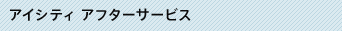 アイシティ アフターサービス