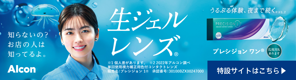 うるぷる体験、夜まで続く。※1、2 知らないの?お店の人は知ってるよ。Alcon 生ジェルレンズ® ※1個人差があります。※22022年アルコン調べ 単回使用視力補正用色付コンタクトレンズ 販売名:プレシジョン1® 承認番号:30100BZX00247000 プレシジョンワン® 乱視用もあります 特設サイトはこちら