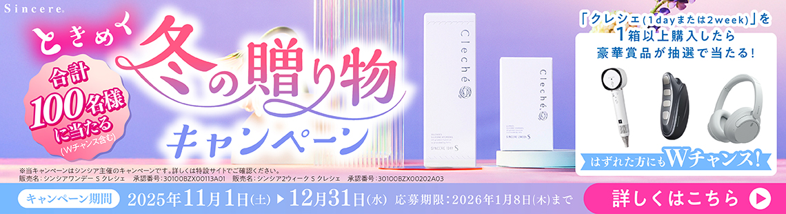 合計100名様に当たる(Wチャンス含む) ときめく冬の贈り物キャンペーン 「クレシェ(1dayまたは2week)」を1箱以上購入したら豪華賞品が抽選で当たる! はずれた方にもWチャンス! ※当キャンペーンはシンシア主催のキャンペーンです。詳しくは特設サイトでご確認ください。 販売名:シンシアワンデーSクレシェ 承認番号:30100BZX00113A01 販売名:シンシア2ウィークSクレシェ 承認番号:30100BZX00202A03 キャンペーン期間 2025年11月1日(土)▶12月31日(水)応募期限:2026年1月8日(木)まで 詳しくはこちら