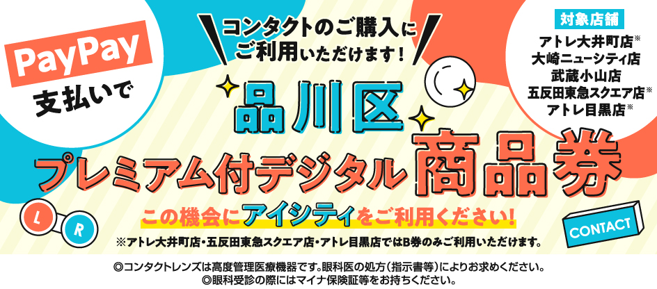 PayPay支払いで、コンタクトのご購入にご利用いただけます！品川区プレミアム付デジタル商品券。この機会にアイシティをご利用ください！※アトレ大井町店・五反田東急スクエア店・アトレ目黒店ではB券のみご利用いただけます。