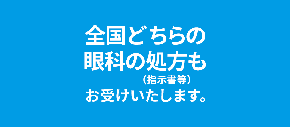 全国どちらの眼科の処方（指示書等）もお受けいたします。