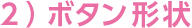 2）ボタン形状