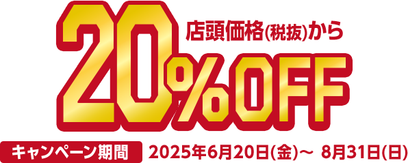 店頭価格(税抜)から20%OFF キャンペーン期間2025年6月20日(金)～8月31日(日)