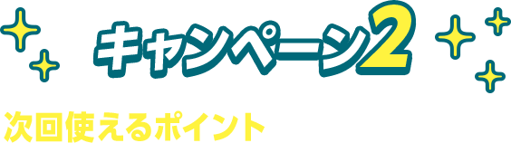 キャンペーン2　次回使えるポイントがもらえておトク！