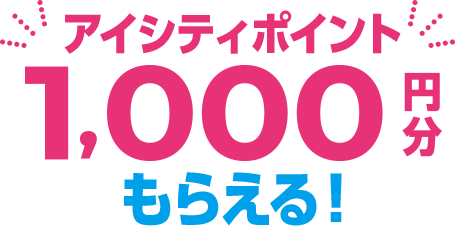 アイシティポイント1,000円分もらえる！