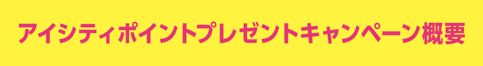 アイシティポイントプレゼントキャンペーン概要