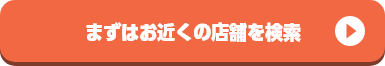 まずはお近くの店舗を検索