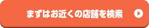 まずはお近くの店舗を検索