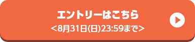エントリーはこちら ＜8月31日(日)23:59まで＞