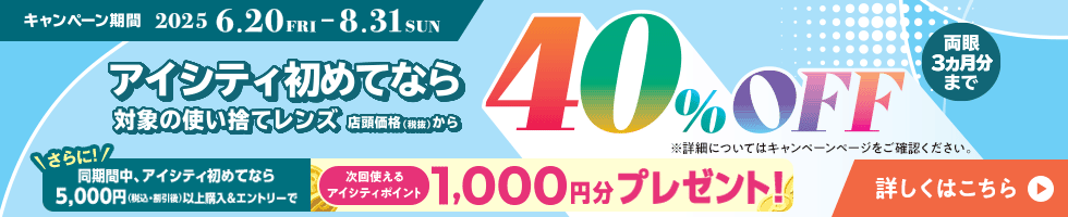 アイシティ初めてなら、対象の使い捨てレンズが店頭価格（税抜）から両眼3ヵ月分まで40％OFF！8/31(日)まで！詳しくはこちら