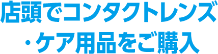 店頭でコンタクトレンズ・ケア用品をご購入