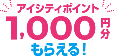 アイシティポイント1,000円分もらえる！