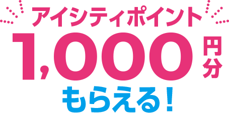 アイシティポイント1,000円分もらえる！