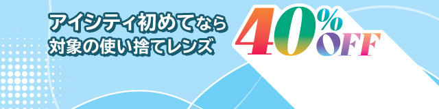 アイシティ初めてなら 対象の使い捨てレンズ40％OFF