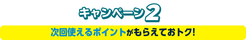 キャンペーン2 次回使えるポイントがもらえておトク!