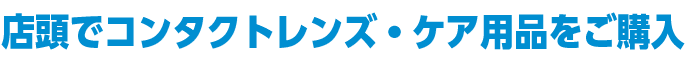 店頭でコンタクトレンズ・ケア用品をご購入