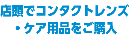 店頭でコンタクトレンズ・ケア用品をご購入