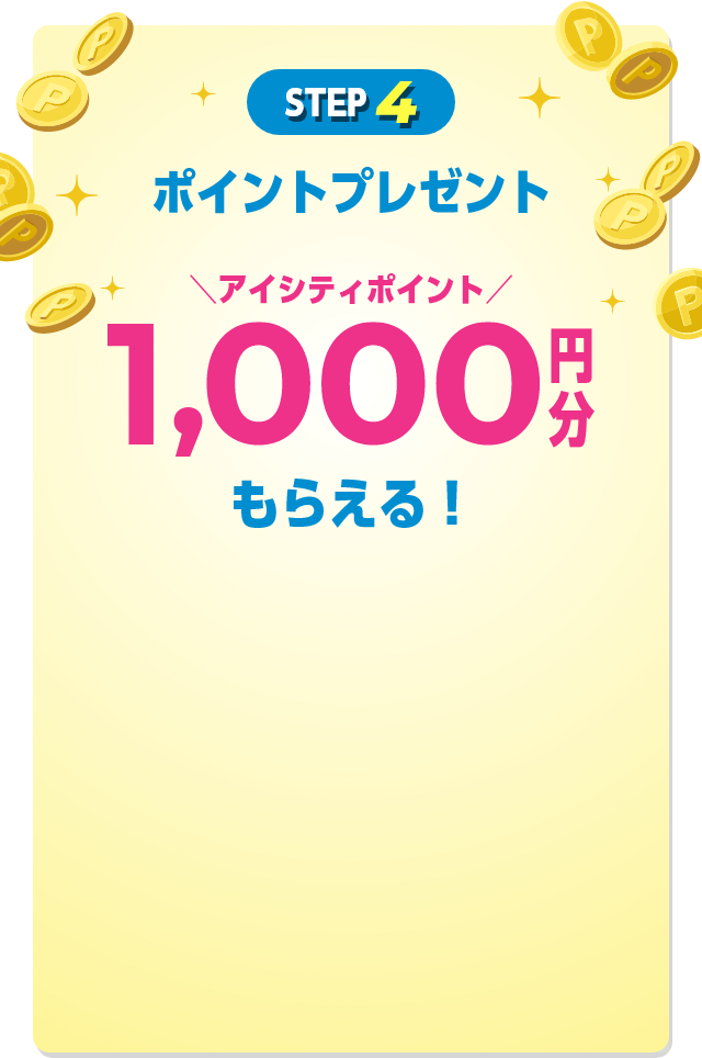 step 4 ポイントプレゼント アイシティポイント 1,000円分 もらえる！