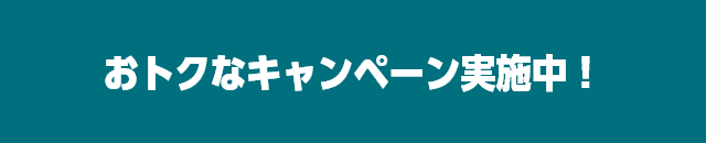 おトクなキャンペーン実施中！