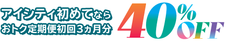 アイシティ初めてなら初回3ヵ月分のお支払い金額が店頭価格（税抜）から40％OFF