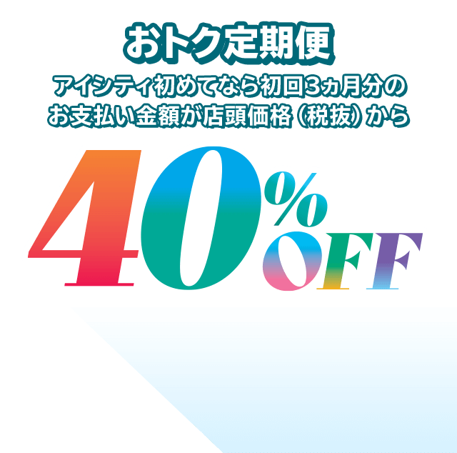 アイシティ初めてなら初回3ヵ月分のお支払い金額が店頭価格（税抜）から40％OFF