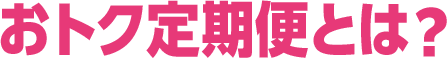 おトク定期便とは？