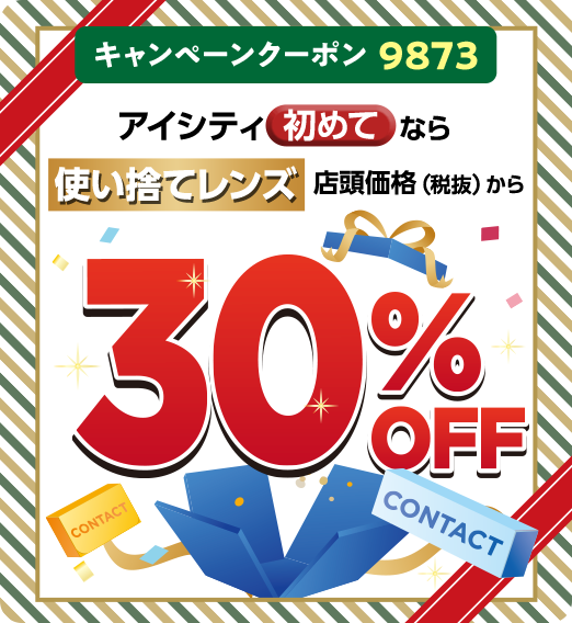 キャンペーンクーポン9873 対象店舗で実施中!アイシティ初めてなら 使い捨てレンズ店頭価格(税抜)から30%OFF