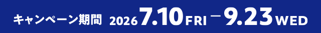 キャンペーン期間 2026 7.10 FRI - 9.23 WED